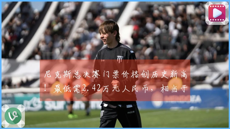 尼克斯总决赛门票价格创历史新高！最低需2.42万元人民币，相当于去年7场决赛的费用
