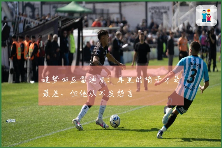 追梦回应雷迪克：库里的哨子才是最差，但他从不发怨言