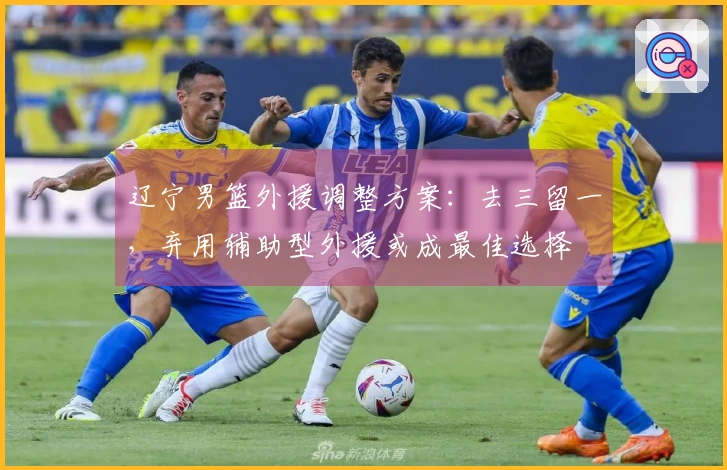 辽宁男篮外援调整方案：去三留一，弃用辅助型外援或成最佳选择