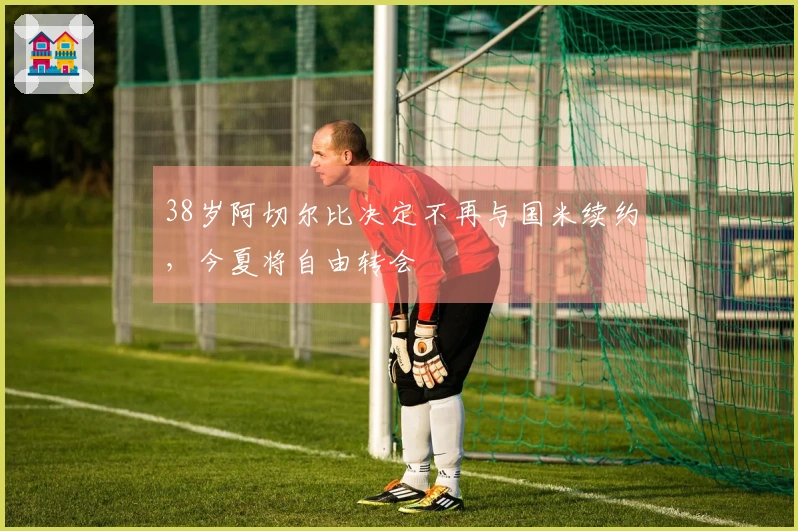 38岁阿切尔比决定不再与国米续约，今夏将自由转会